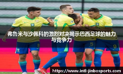 弗鲁米与沙佩科的激烈对决揭示巴西足球的魅力与竞争力
